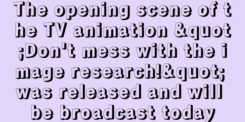 The opening scene of the TV animation "Don't mess with the image research!" was released and will be broadcast today
