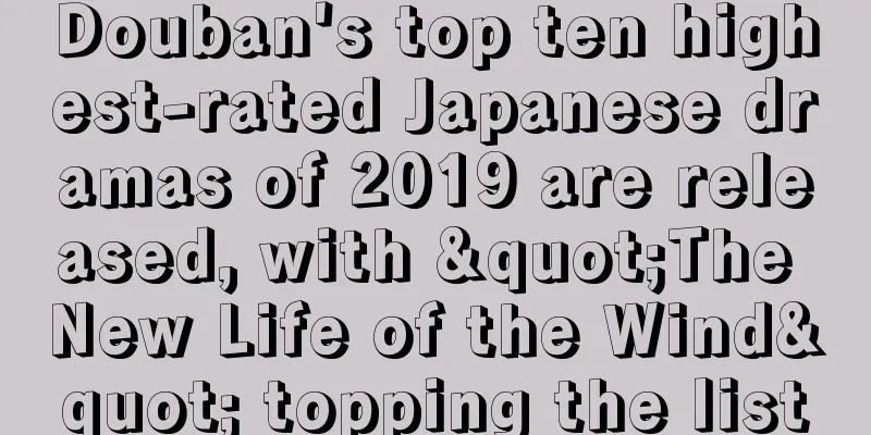 Douban's top ten highest-rated Japanese dramas of 2019 are released, with "The New Life of the Wind" topping the list