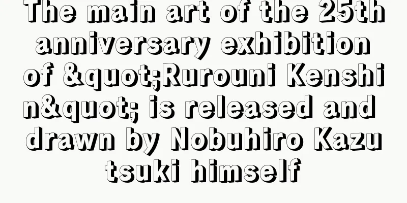 The main art of the 25th anniversary exhibition of "Rurouni Kenshin" is released and drawn by Nobuhiro Kazutsuki himself