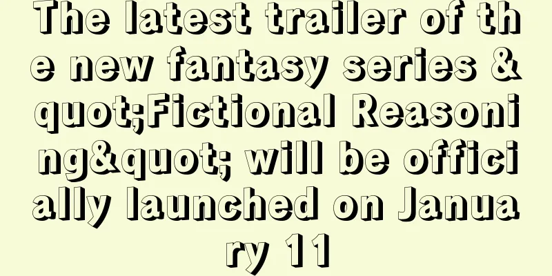 The latest trailer of the new fantasy series "Fictional Reasoning" will be officially launched on January 11