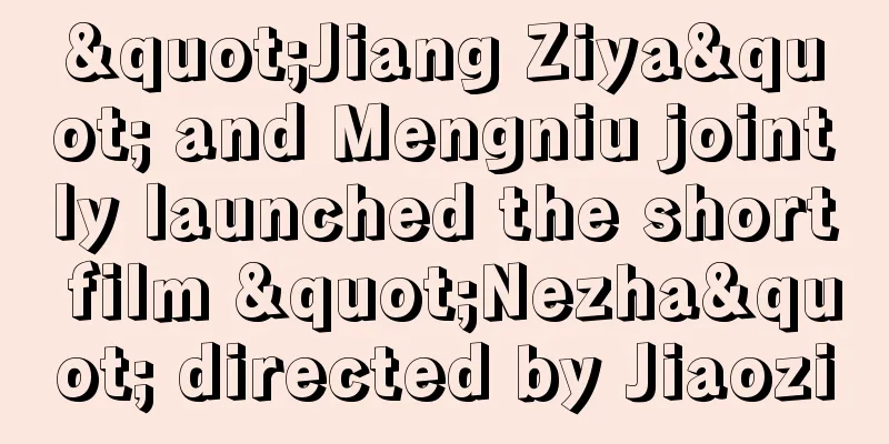 "Jiang Ziya" and Mengniu jointly launched the short film "Nezha" directed by Jiaozi
