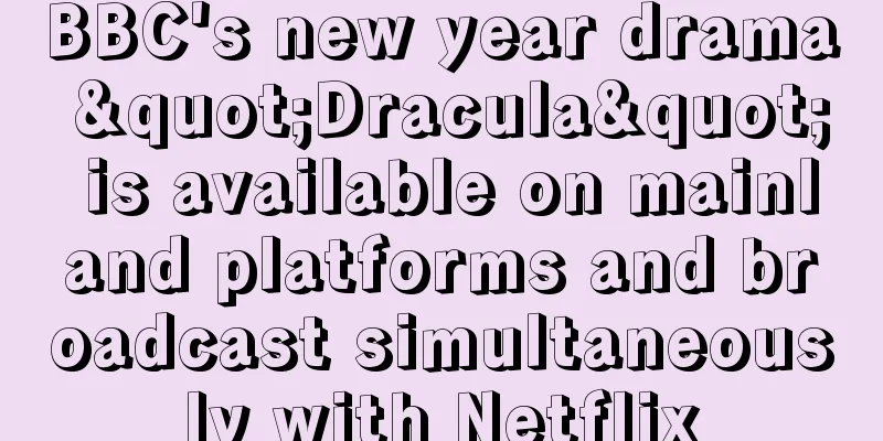 BBC's new year drama "Dracula" is available on mainland platforms and broadcast simultaneously with Netflix