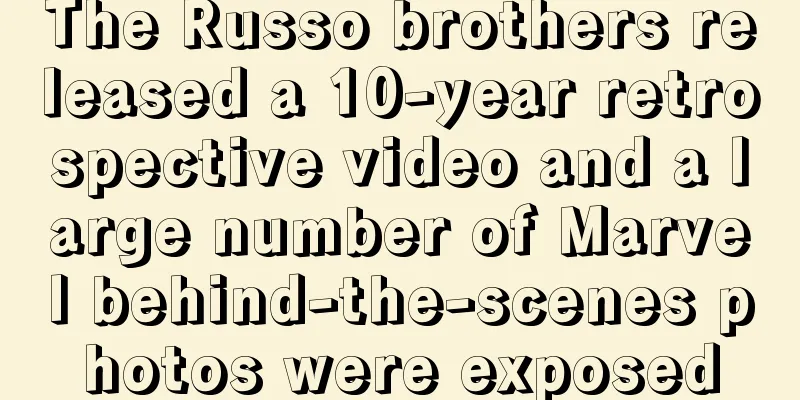 The Russo brothers released a 10-year retrospective video and a large number of Marvel behind-the-scenes photos were exposed