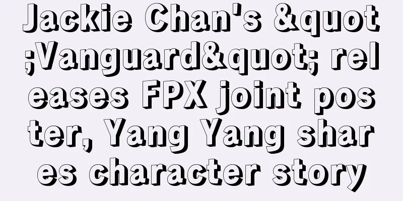 Jackie Chan's "Vanguard" releases FPX joint poster, Yang Yang shares character story