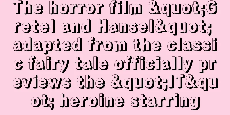 The horror film "Gretel and Hansel" adapted from the classic fairy tale officially previews the "IT" heroine starring