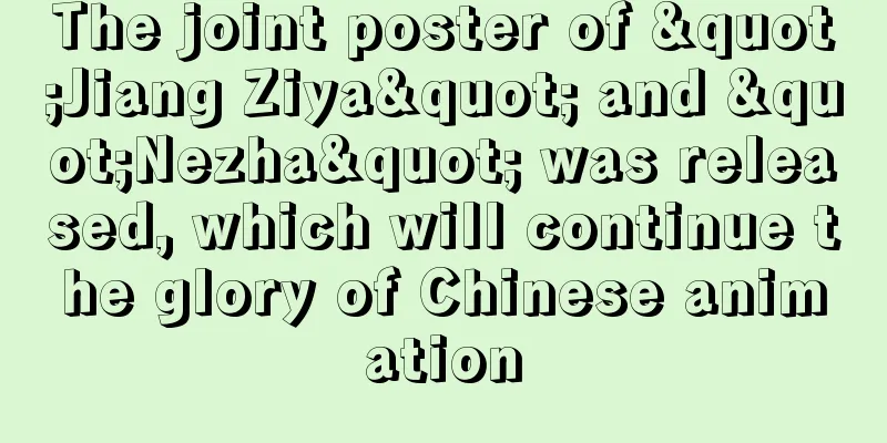 The joint poster of "Jiang Ziya" and "Nezha" was released, which will continue the glory of Chinese animation