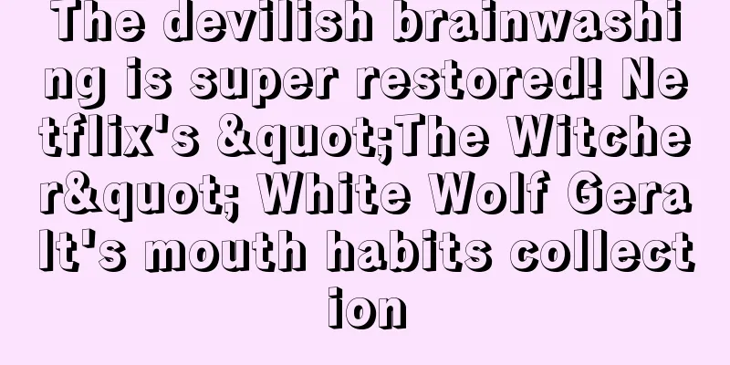 The devilish brainwashing is super restored! Netflix's "The Witcher" White Wolf Geralt's mouth habits collection
