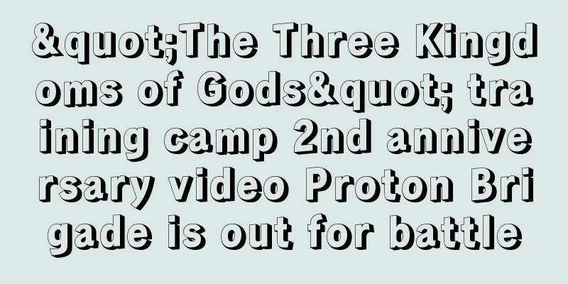 "The Three Kingdoms of Gods" training camp 2nd anniversary video Proton Brigade is out for battle