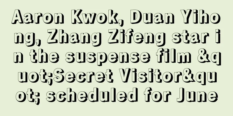 Aaron Kwok, Duan Yihong, Zhang Zifeng star in the suspense film "Secret Visitor" scheduled for June