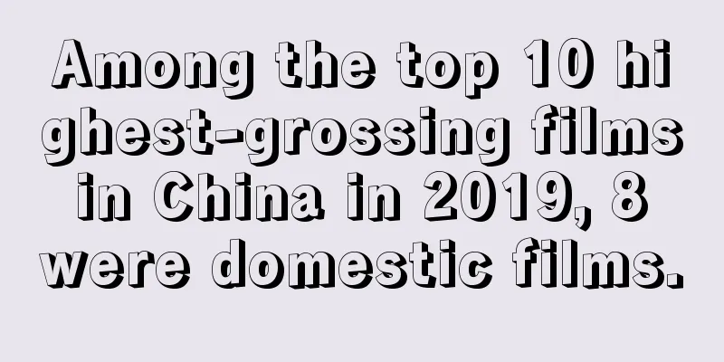 Among the top 10 highest-grossing films in China in 2019, 8 were domestic films.