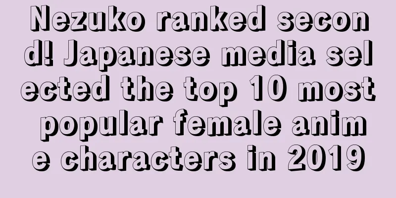 Nezuko ranked second! Japanese media selected the top 10 most popular female anime characters in 2019