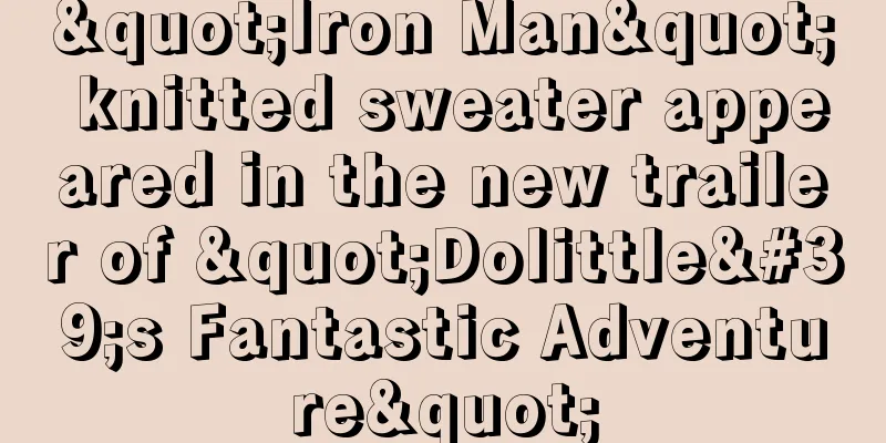 "Iron Man" knitted sweater appeared in the new trailer of "Dolittle's Fantastic Adventure"