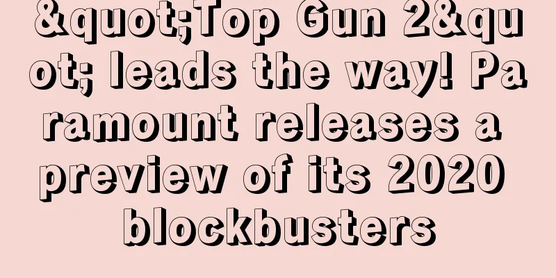 "Top Gun 2" leads the way! Paramount releases a preview of its 2020 blockbusters
