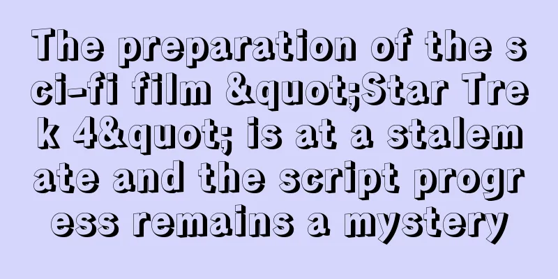 The preparation of the sci-fi film "Star Trek 4" is at a stalemate and the script progress remains a mystery