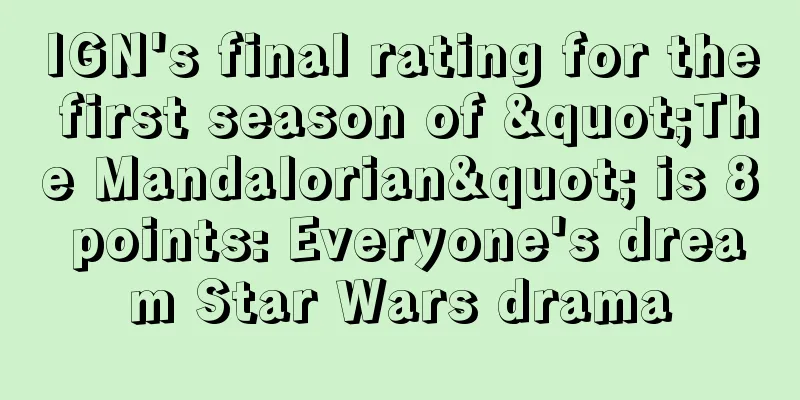 IGN's final rating for the first season of "The Mandalorian" is 8 points: Everyone's dream Star Wars drama