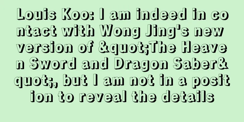 Louis Koo: I am indeed in contact with Wong Jing's new version of "The Heaven Sword and Dragon Saber", but I am not in a position to reveal the details