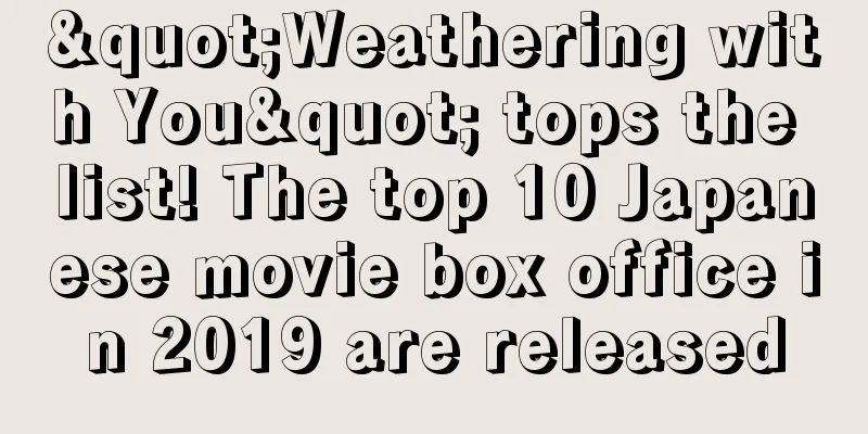 "Weathering with You" tops the list! The top 10 Japanese movie box office in 2019 are released