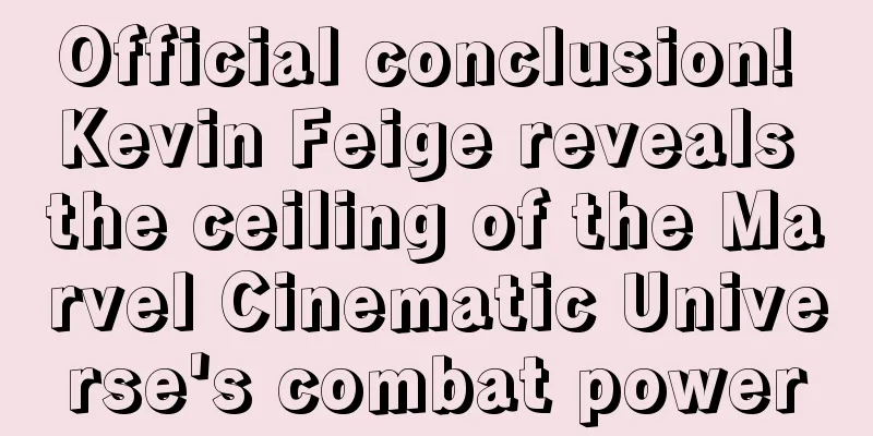 Official conclusion! Kevin Feige reveals the ceiling of the Marvel Cinematic Universe's combat power