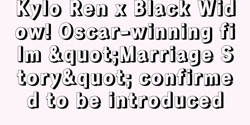 Kylo Ren x Black Widow! Oscar-winning film "Marriage Story" confirmed to be introduced