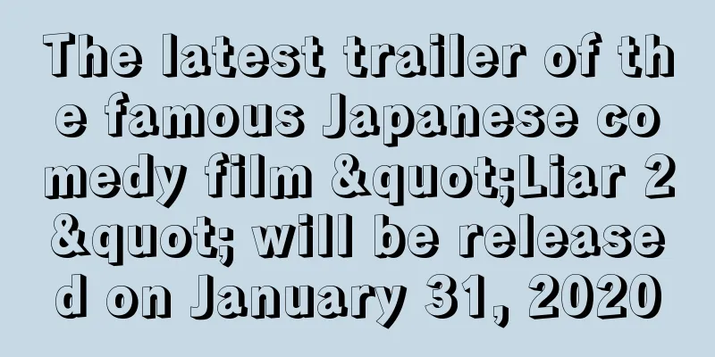 The latest trailer of the famous Japanese comedy film "Liar 2" will be released on January 31, 2020