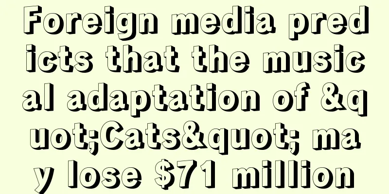 Foreign media predicts that the musical adaptation of "Cats" may lose $71 million