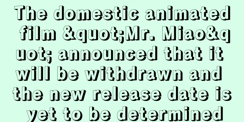 The domestic animated film "Mr. Miao" announced that it will be withdrawn and the new release date is yet to be determined