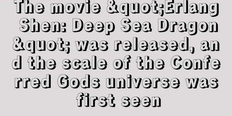 The movie "Erlang Shen: Deep Sea Dragon" was released, and the scale of the Conferred Gods universe was first seen