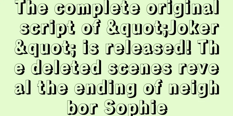 The complete original script of "Joker" is released! The deleted scenes reveal the ending of neighbor Sophie