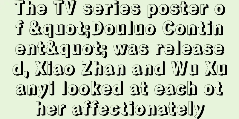 The TV series poster of "Douluo Continent" was released, Xiao Zhan and Wu Xuanyi looked at each other affectionately