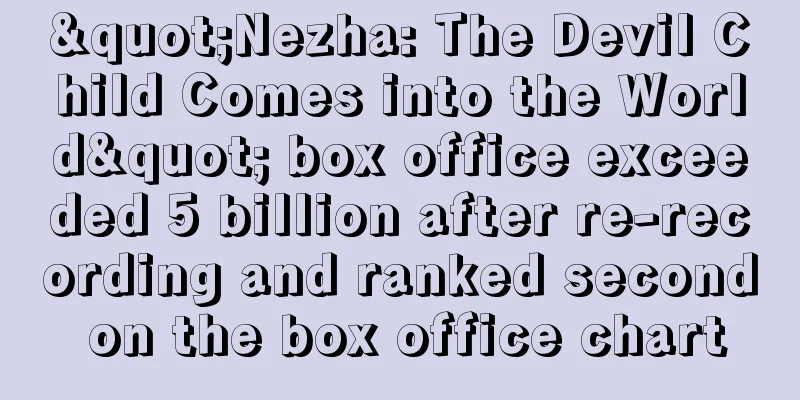 "Nezha: The Devil Child Comes into the World" box office exceeded 5 billion after re-recording and ranked second on the box office chart