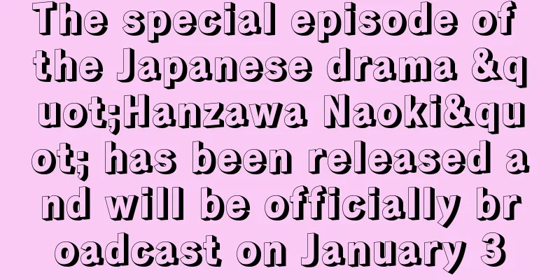 The special episode of the Japanese drama "Hanzawa Naoki" has been released and will be officially broadcast on January 3
