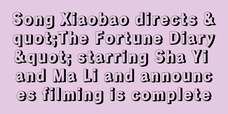 Song Xiaobao directs "The Fortune Diary" starring Sha Yi and Ma Li and announces filming is complete