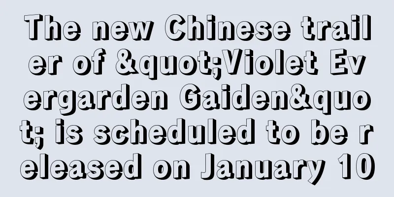 The new Chinese trailer of "Violet Evergarden Gaiden" is scheduled to be released on January 10