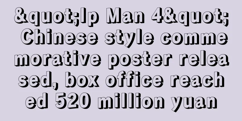 "Ip Man 4" Chinese style commemorative poster released, box office reached 520 million yuan