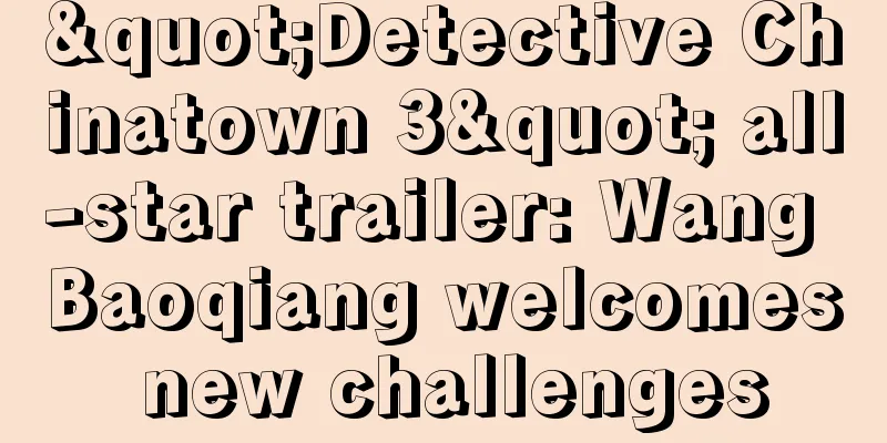 "Detective Chinatown 3" all-star trailer: Wang Baoqiang welcomes new challenges