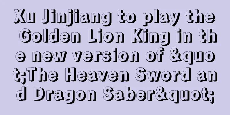 Xu Jinjiang to play the Golden Lion King in the new version of "The Heaven Sword and Dragon Saber"