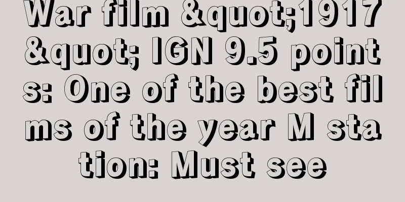 War film "1917" IGN 9.5 points: One of the best films of the year M station: Must see