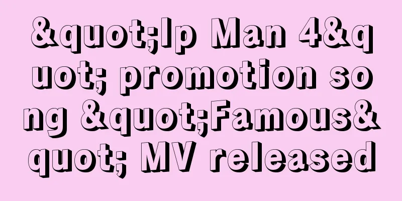 "Ip Man 4" promotion song "Famous" MV released