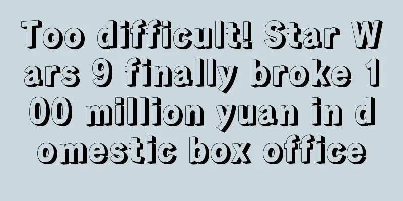 Too difficult! Star Wars 9 finally broke 100 million yuan in domestic box office