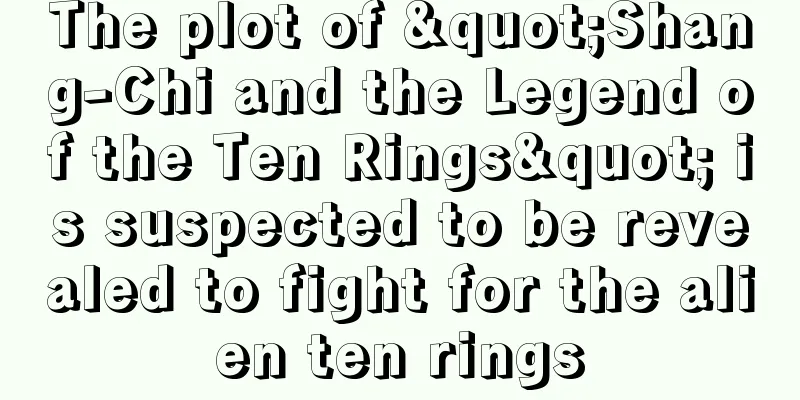 The plot of "Shang-Chi and the Legend of the Ten Rings" is suspected to be revealed to fight for the alien ten rings