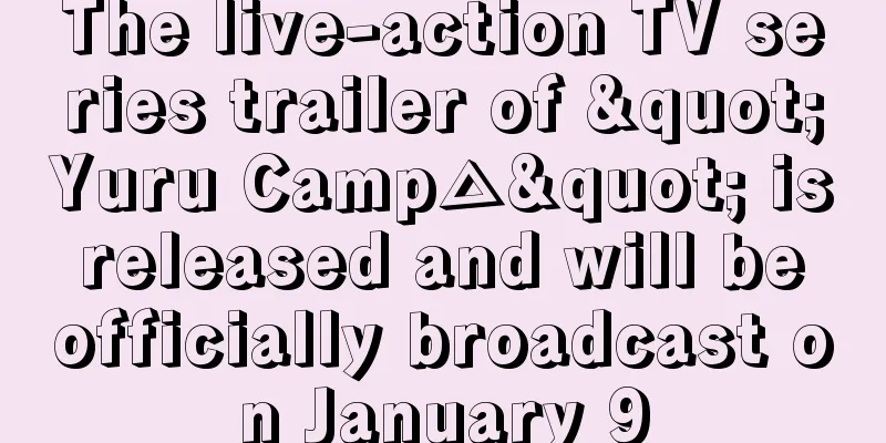 The live-action TV series trailer of "Yuru Camp△" is released and will be officially broadcast on January 9