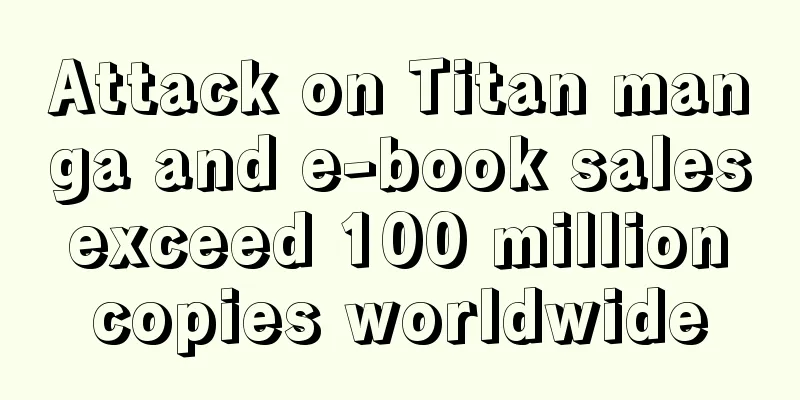 Attack on Titan manga and e-book sales exceed 100 million copies worldwide