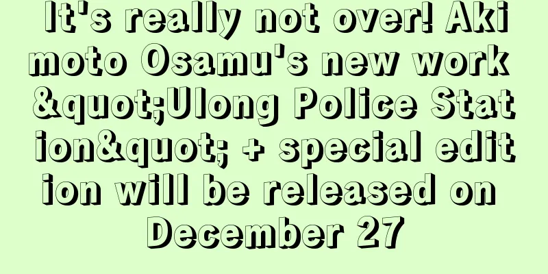 It's really not over! Akimoto Osamu's new work "Ulong Police Station" + special edition will be released on December 27