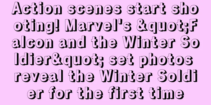 Action scenes start shooting! Marvel's "Falcon and the Winter Soldier" set photos reveal the Winter Soldier for the first time