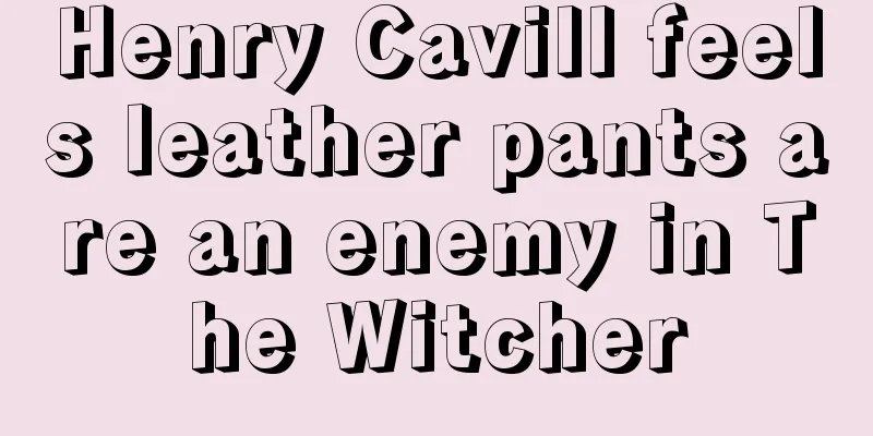 Henry Cavill feels leather pants are an enemy in The Witcher
