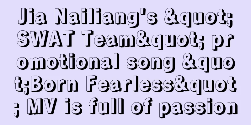 Jia Nailiang's "SWAT Team" promotional song "Born Fearless" MV is full of passion