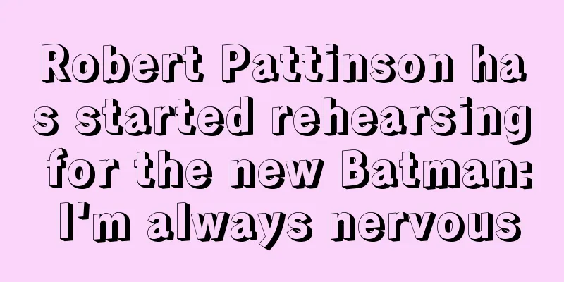 Robert Pattinson has started rehearsing for the new Batman: I'm always nervous