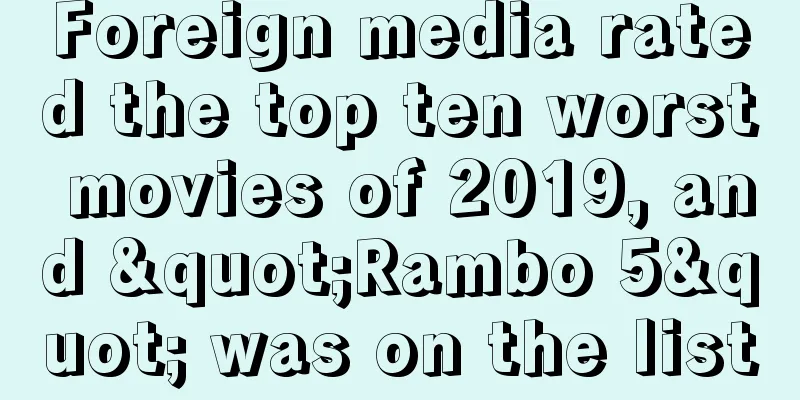 Foreign media rated the top ten worst movies of 2019, and "Rambo 5" was on the list