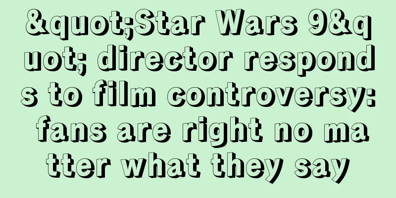 "Star Wars 9" director responds to film controversy: fans are right no matter what they say