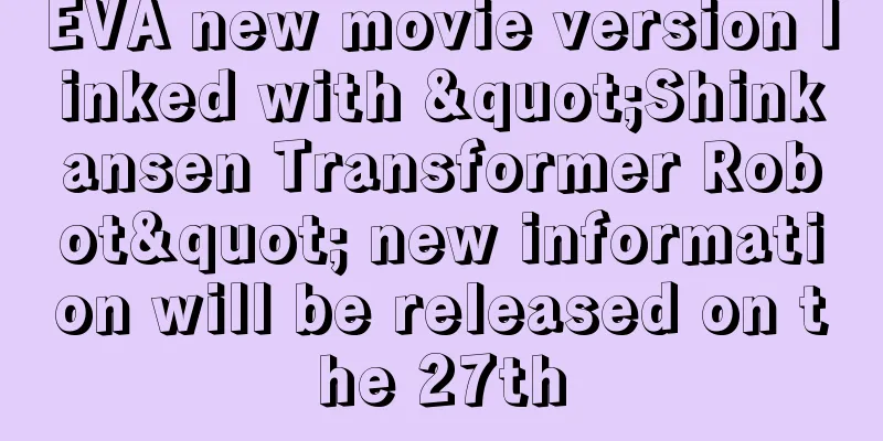 EVA new movie version linked with "Shinkansen Transformer Robot" new information will be released on the 27th